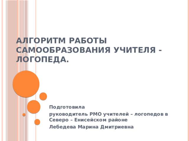 Алгоритм работы самообразования учителя - логопеда.   Подготовила руководитель РМО учителей – логопедов в Северо – Енисейском районе Лебедева Марина Дмитриевна 