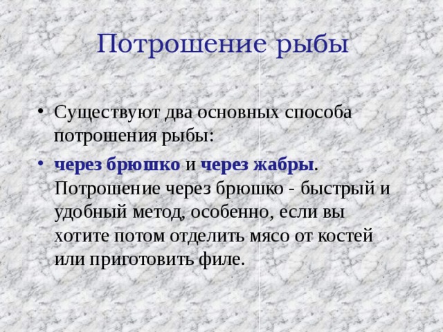 Потрошение рыбы Существуют два основных способа потрошения рыбы: через брюшко и через жабры . Потрошение через брюшко - быстрый и удобный метод, особенно, если вы хотите потом отделить мясо от костей или приготовить филе. 