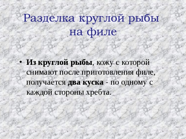 Разделка круглой рыбы  на филе Из круглой рыбы , кожу с которой снимают после приготовления филе, получается два куска - по одному с каждой стороны хребта. 