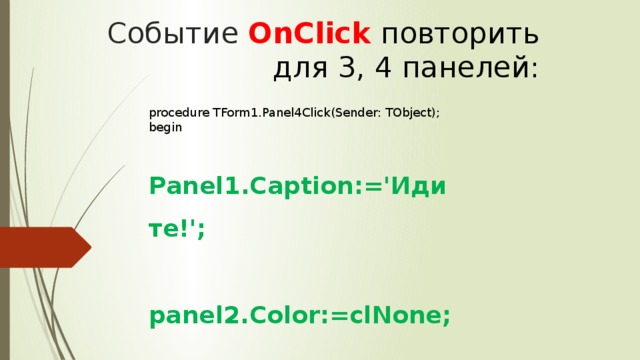 Событие OnClick повторить для 3, 4 панелей: procedure TForm1.Panel4Click(Sender: TObject); begin  Panel1.Caption:='Идите!';  panel2.Color:=clNone;  panel3.Color:=clNone;  panel4.Color:=clLime; end;