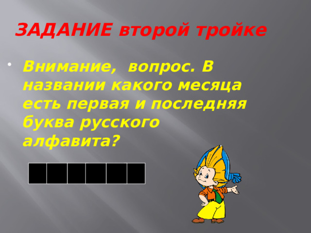 ЗАДАНИЕ второй тройке Внимание, вопрос. В названии какого месяца есть первая и последняя буква русского алфавита? 