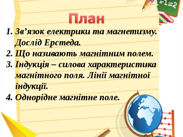 Зв’язок електрики та магнетизму. Дослід Ерстеда. Що називають магнітним полем. Індукція – силова характеристика магнітного поля. Лінії магнітної індукції. Однорідне магнітне поле.
