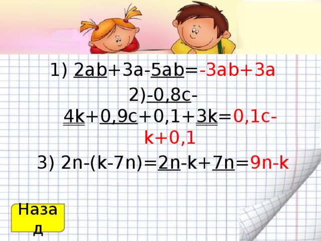 1) 2аb +3а- 5аb = -3аb+3a 2) -0,8с - 4k + 0,9с +0,1+ 3k = 0,1c-k+0,1 3) 2n-(k-7n)= 2n -k+ 7n = 9n-k Назад