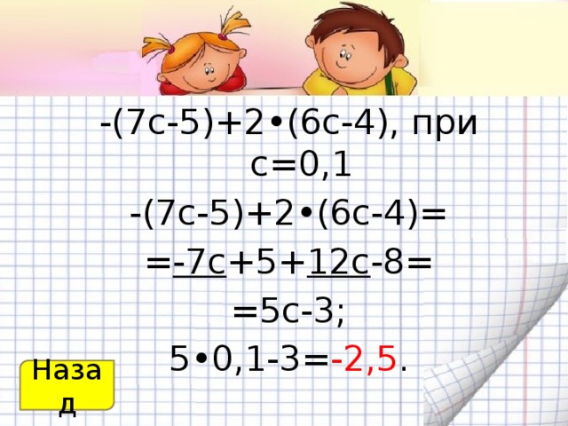 -(7с-5)+2•(6с-4), при с=0,1 -(7с-5)+2•(6с-4)= = -7с +5+ 12с -8= =5с-3; 5•0,1-3= -2,5 . Назад