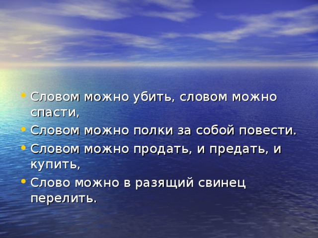 Словом можно убить, словом можно спасти, Словом можно полки за собой повести. Словом можно продать, и предать, и купить, Слово можно в разящий свинец перелить. 