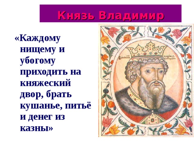 Князь Владимир «Каждому нищему и убогому приходить на княжеский двор, брать кушанье, питьё и денег из казны»