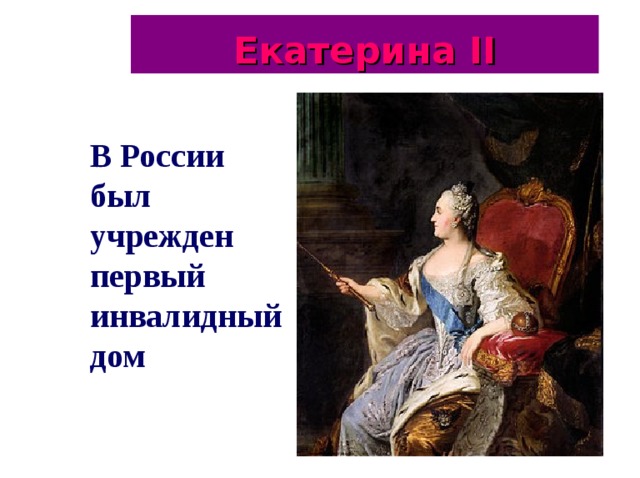 Екатерина II В России был учрежден первый инвалидный дом