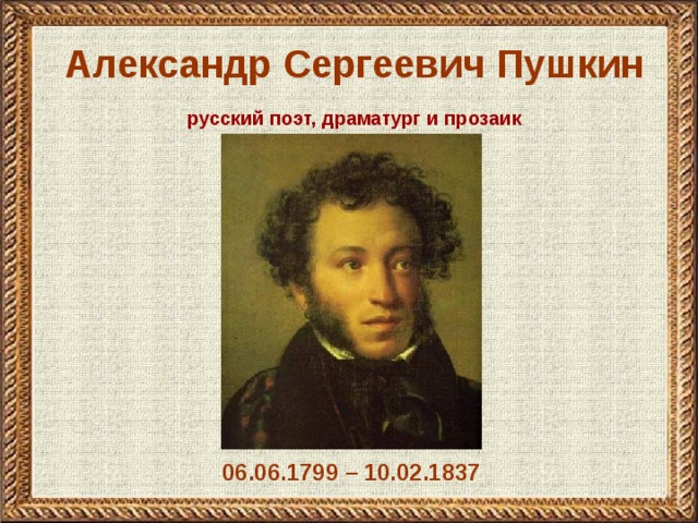 Александр Сергеевич Пушкин русский поэт, драматург и прозаик 06.06.1799 – 10.02.1837 