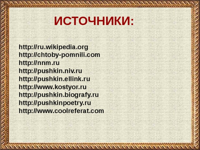 ИСТОЧНИКИ:  http://ru.wikipedia.org http://chtoby-pomnili.com http://nnm.ru http://pushkin.niv.ru http://pushkin.ellink.ru http://www.kostyor.ru http://pushkin.biografy.ru http://pushkinpoetry.ru http://www.coolreferat.com 