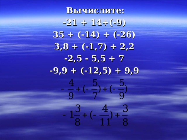  Вычислите: -21 + 14+(-9) 35 + (-14) + (-26) 3,8 + (-1,7) + 2,2 -2,5 - 5,5 + 7 -9,9 + (-12,5) + 9,9   