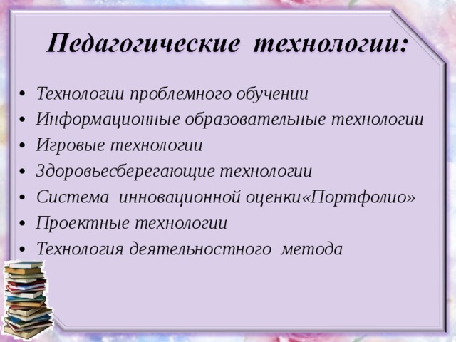 Технологии проблемного обучении Информационные образовательные технологии Игровые технологии Здоровьесберегающие технологии Система инновационной оценки«Портфолио» Проектные технологии Технология деятельностного метода