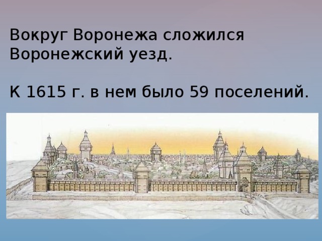 Вокруг Воронежа сложился Воронежский уезд.   К 1615 г. в нем было 59 поселений. 
