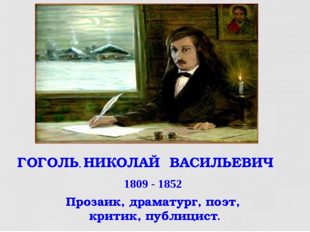 ГОГОЛЬ , НИКОЛАЙ ВАСИЛЬЕВИЧ  1809 - 1852 Прозаик, драматург, поэт,  критик, публицист .  