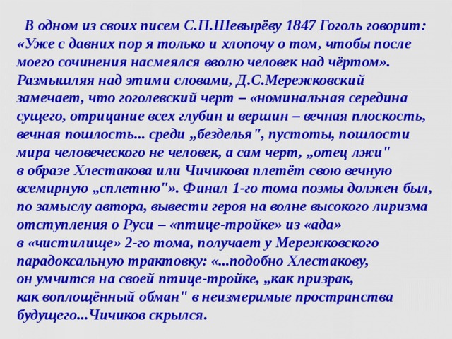  В одном из своих писем С.П.Шевырёву 1847 Гоголь говорит: «Уже с давних пор я только и хлопочу о том, чтобы после моего сочинения насмеялся вволю человек над чёртом».  Размышляя над этими словами, Д.С.Мережковский замечает, что гоголевский черт – «номинальная середина сущего, отрицание всех глубин и вершин – вечная плоскость, вечная пошлость... среди „безделья