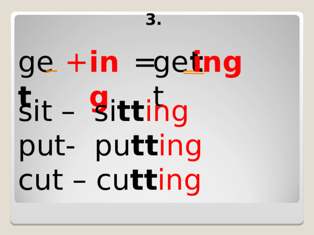 3. ge t + ing = get t ing sit – si tt ing put- pu tt ing cut – cu tt ing 