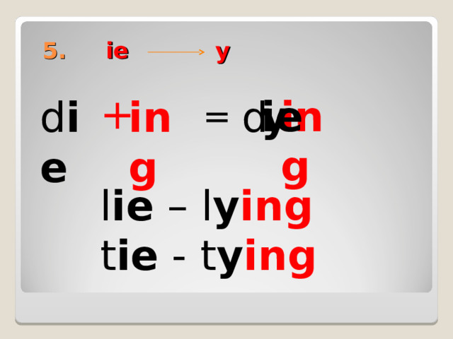 5. ie  y + ing y ie d ie ing d = l ie – l y ing t ie - t y ing 