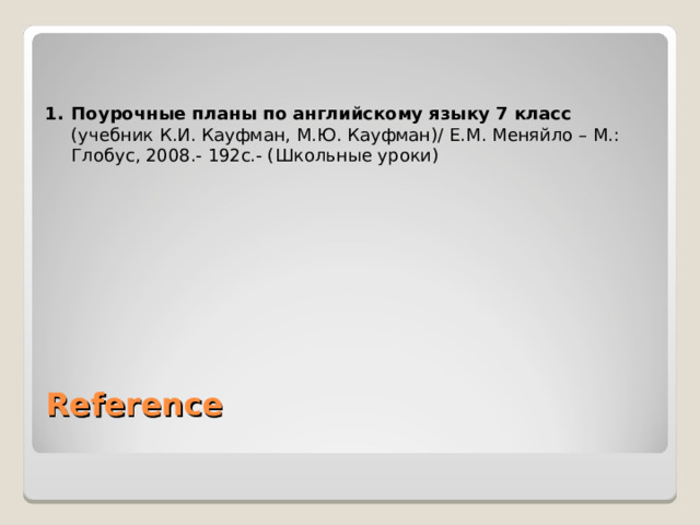 Поурочные планы по английскому языку 7 класс (учебник К.И. Кауфман, М.Ю. Кауфман)/ Е.М. Меняйло – М.: Глобус, 2008.- 192с.- (Школьные уроки) Reference   