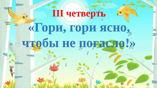 III четверть  «Гори, гори ясно, чтобы не погасло!» 