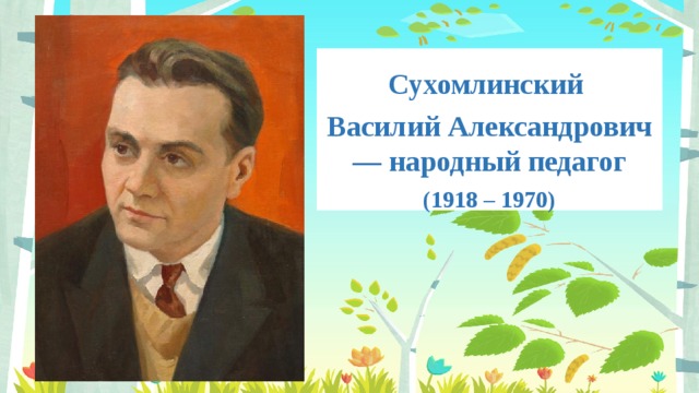  Сухомлинский Василий Александрович — народный педагог (1918 – 1970) 