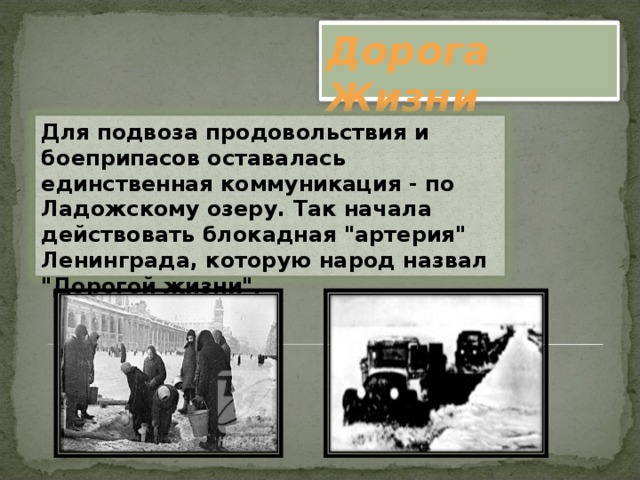 Дорога Жизни Для подвоза продовольствия и боеприпасов оставалась единственная коммуникация - по Ладожскому озеру. Так начала действовать блокадная 