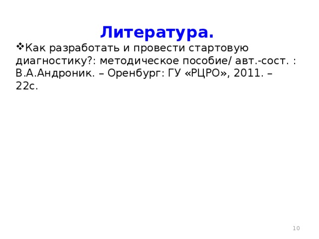 Литература. Как разработать и провести стартовую диагностику?: методическое пособие/ авт.-сост. : В.А.Андроник. – Оренбург: ГУ «РЦРО», 2011. – 22с.  