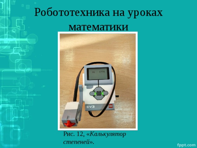 Робототехника на уроках математики Рис. 12, « Калькулятор степеней ». 