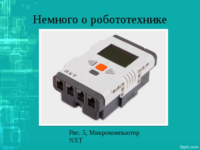 Немного о робототехнике Рис. 5, Микрокомпьютер NXT 