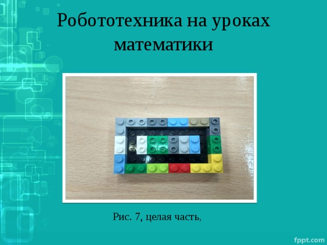 Робототехника на уроках математики Рис. 7, целая часть , 