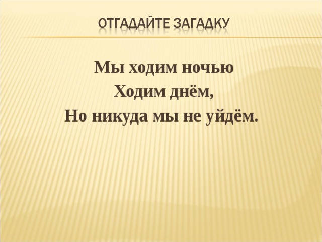 Загадка хожу. Мы ходим ночью ходим днём но никуда мы не уйдём мы. Загадка мы ходим ночью ходим днем но никуда мы не уйдем ответ. Мы ходим ночью ходим днем загадка. Загадка. Мы ночью ходим, ходимднем, но никуда мы не уйдём.