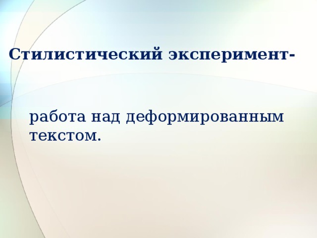 Стилистический эксперимент- работа над деформированным текстом. 