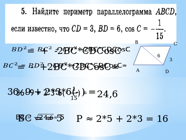 B C  = + -2BC*CDCosC    6 3  = - +2BC*CDCosC=   A D 36- 9 + 2*3*6(- ) =   24,6 BC = ≈ 5   P ≈ 2*5 + 2*3 = 16 