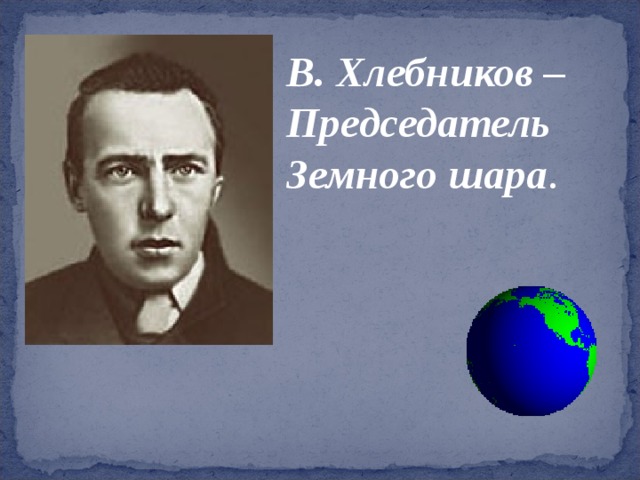 В. Хлебников – Председатель Земного шара . 