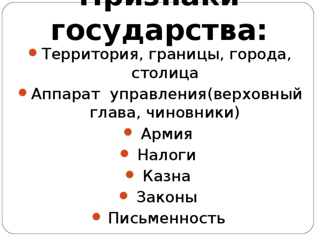 Признаки государства: Территория, границы, города, столица Аппарат управления(верховный глава, чиновники) Армия Налоги Казна Законы Письменность     