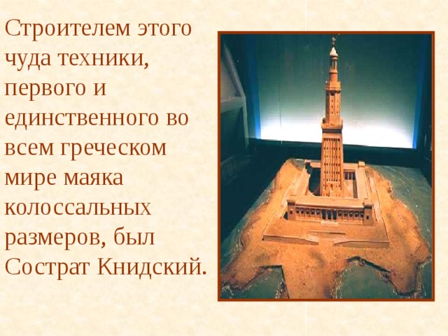 Строителем этого чуда техники, первого и единственного во всем греческом  мире маяка колоссальных размеров, был Сострат Книдский.   