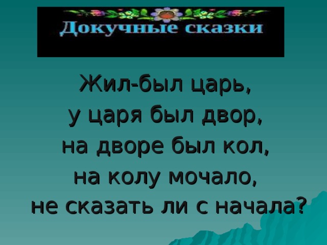 Начинай сначала поговорка. Жил был царь у царя был двор на дворе. Жил был царь у царя был двор на дворе был Кол на колу мочало. Докучная сказка жил был царь. У царя был двор.