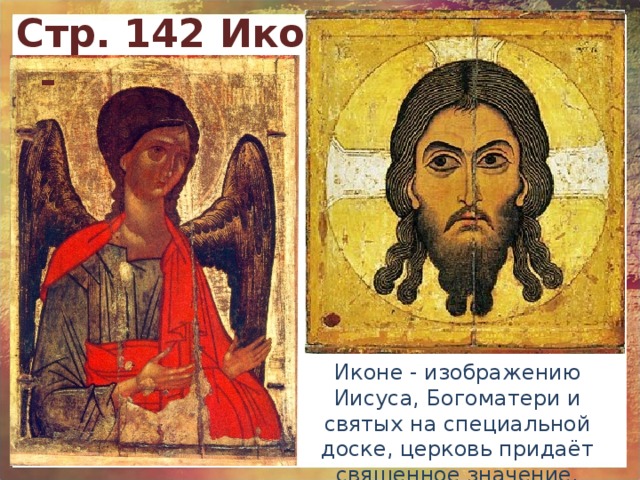 Стр. 142 Иконы - Иконе - изображению Иисуса, Богоматери и святых на специальной доске, церковь придаёт священное значение.