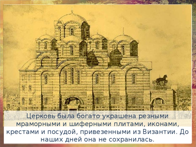 Церковь была богато украшена резными мраморными и шиферными плитами, иконами, крестами и посудой, привезенными из Византии. До наших дней она не сохранилась.