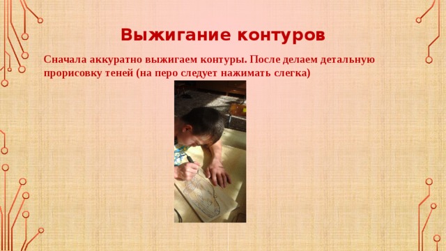 Выжигание контуров Сначала аккуратно выжигаем контуры. После делаем детальную прорисовку теней (на перо следует нажимать слегка) 