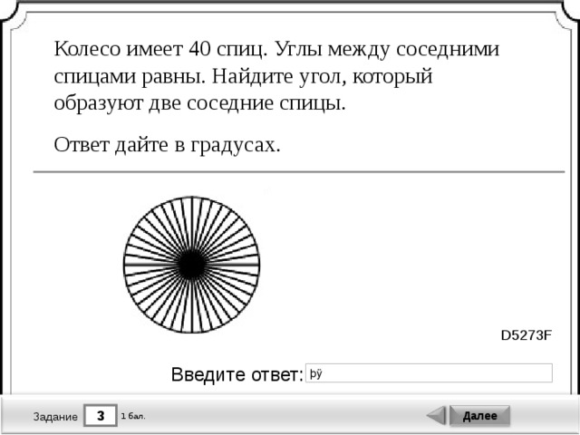 Колесо имеет 40 спиц. Углы между соседними спицами равны. Найдите угол, который образуют две соседние спицы. Ответ дайте в градусах. D5273F Введите ответ: 3 Далее 1 бал. Задание 