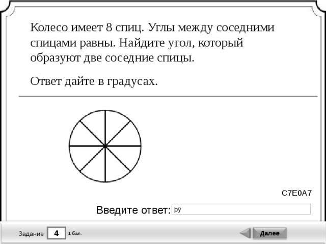 Колесо имеет 8 спиц. Углы между соседними спицами равны. Найдите угол, который образуют две соседние спицы. Ответ дайте в градусах. C7E0A7 Введите ответ: 4 Далее 1 бал. Задание 