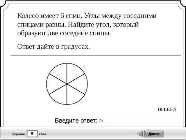 Колесо имеет 6 спиц. Углы между соседними спицами равны. Найдите угол, который образуют две соседние спицы. Ответ дайте в градусах. DFEEEA Введите ответ: 5 Далее 1 бал. Задание 