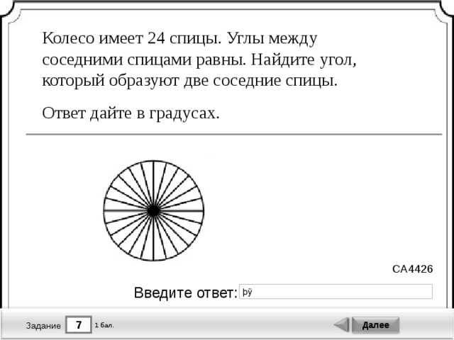 Колесо имеет 24 спицы. Углы между соседними спицами равны. Найдите угол, который образуют две соседние спицы. Ответ дайте в градусах. CA4426 Введите ответ: 7 Далее 1 бал. Задание 