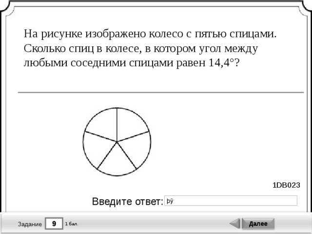 На рисунке изображено колесо с пятью спицами. Сколько спиц в колесе, в котором угол между любыми соседними спицами равен 14,4°? 1DB023 Введите ответ: 9 Далее 1 бал. Задание 