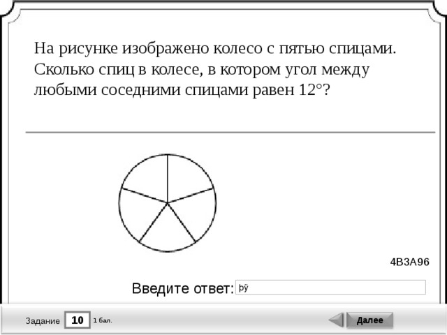 На рисунке изображено колесо с пятью спицами. Сколько спиц в колесе, в котором угол между любыми соседними спицами равен 12°? 4B3A96 Введите ответ: 10 Далее 1 бал. Задание 
