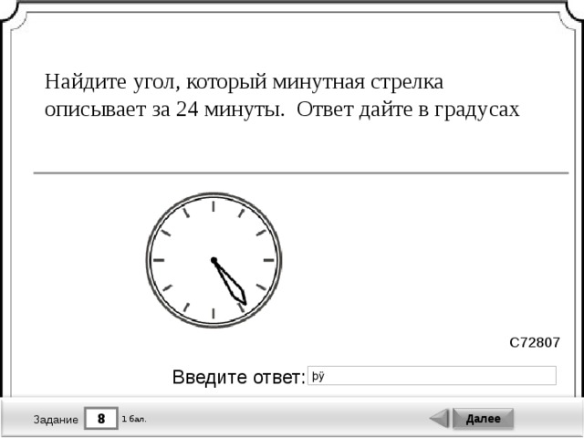 Найдите угол, который минутная стрелка описывает за 24 минуты. Ответ дайте в градусах C72807 Введите ответ: 8 Далее 1 бал. Задание 