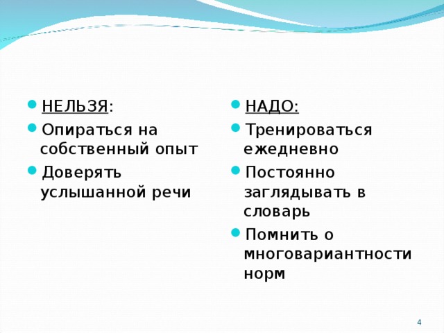 НЕЛЬЗЯ : Опираться на собственный опыт Доверять услышанной речи НАДО: Тренироваться ежедневно Постоянно заглядывать в словарь Помнить о многовариантности норм  