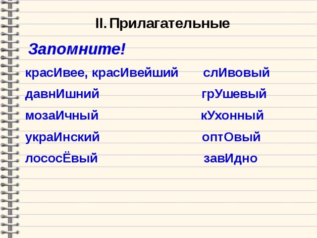  II .  Прилагательные   Запомните! красИвее , красИвейший слИвовый давнИшний грУшевый мозаИчный кУхонный украИнский оптОвый лососЁвый завИдно  