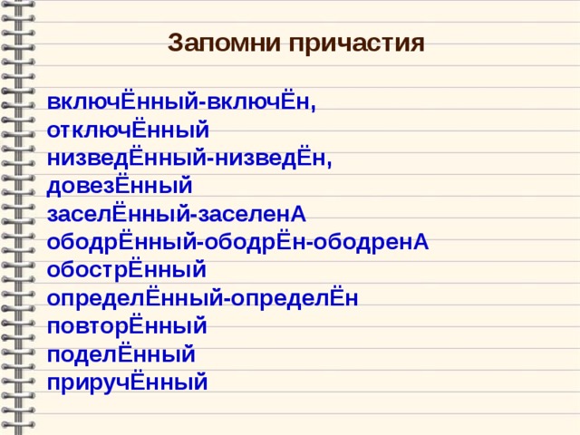 Запомни причастия  включ Ё нный-включЁн, отключ Ё нный низведЁнный-низведЁн, довезЁнный заселЁнный-заселенА ободр Ё нный-ободрЁн-ободренА обострЁнный определЁнный-определЁн повторЁнный поделЁнный приручЁнный  