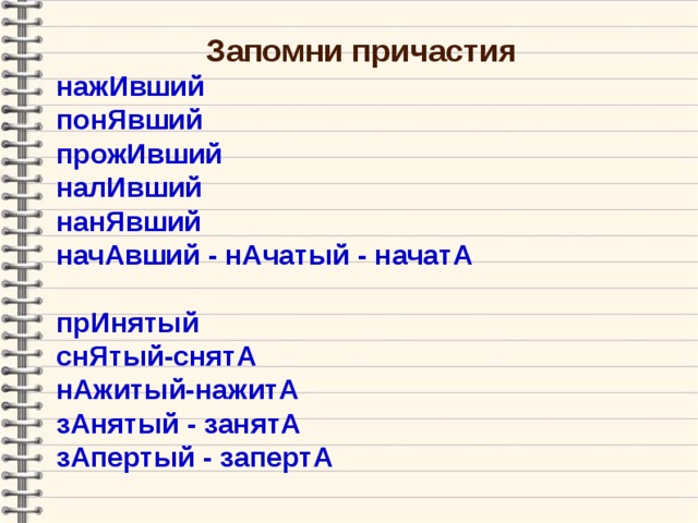 Запомни причастия нажИвший понЯвший прожИвший налИвший нанЯвший начАвший - нАчатый - начатА  прИнятый снЯтый-снятА нАжитый-нажитА зАнятый  -  занятА зАпертый  -  запертА    