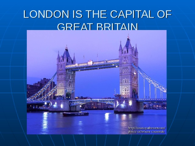 LONDON IS THE CAPITAL OF GREAT BRITAIN 